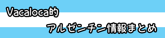 Vacaloca的アルゼンチン情報まとめ